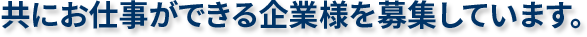 共にお仕事ができる企業様を募集しています。