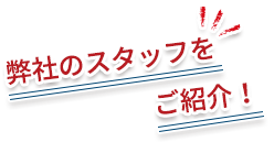 弊社のスタッフをご紹介！